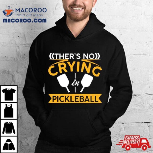 There’s No Crying Pickleball Shirt