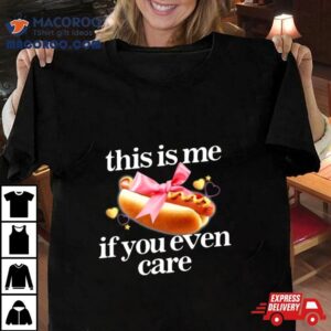 This Is Me If You Even Care Tshirt