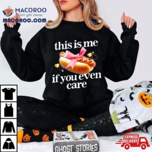 This Is Me If You Even Care Tshirt