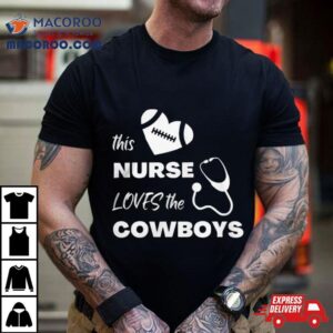 This Nurse Loves The Dallas Cowboys Tshirt