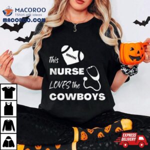 This Nurse Loves The Dallas Cowboys Tshirt