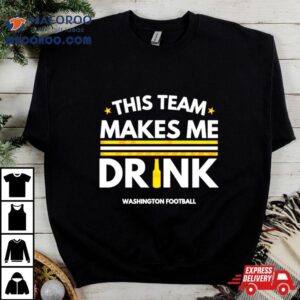 This Team Makes Me Drink Washington Commanders Shirt