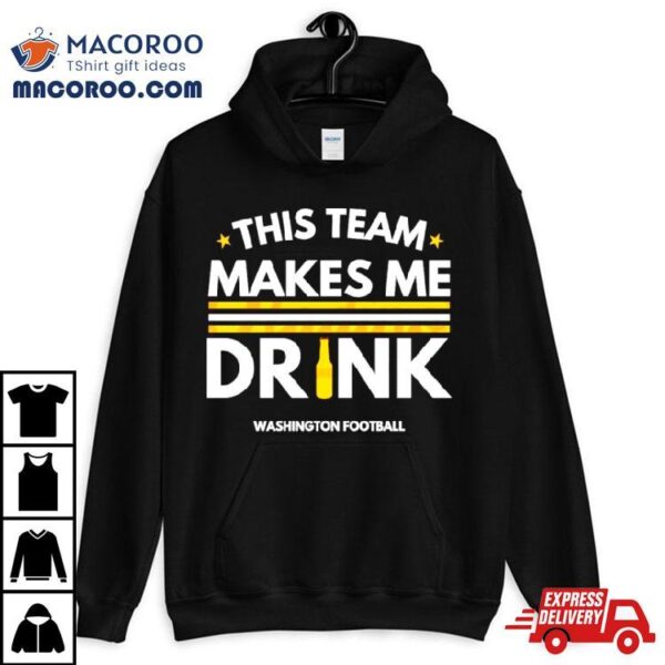 This Team Makes Me Drink Washington Commanders Shirt