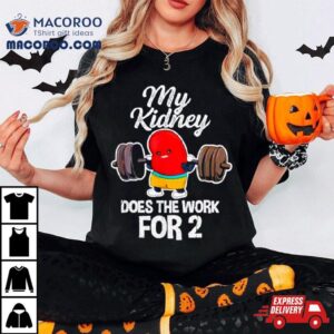 Tiffany Caza My Kidney Does The Work For 2 Shirt