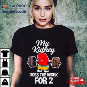 Tiffany Caza My Kidney Does The Work For 2 Shirt