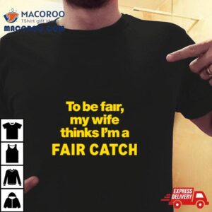 To Be Fair My Wife Thinks I’m A Fair Catch Limited Shirt
