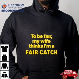 To Be Fair My Wife Thinks I M A Fair Catch Limited Tshirt
