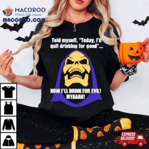 Told Myself Today I Ll Quit Drinking For Good Now I Ll Drink For Evil Myaaah Tshirt