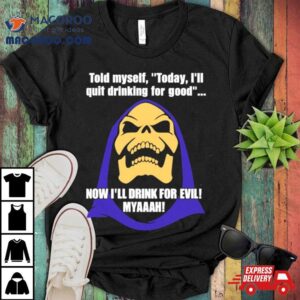Told Myself Today I Ll Quit Drinking For Good Now I Ll Drink For Evil Myaaah Tshirt