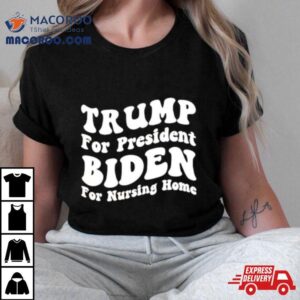 Trump For President Biden For Nursing Home Shirt