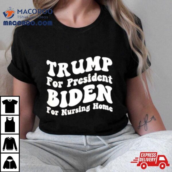 Trump For President Biden For Nursing Home Shirt