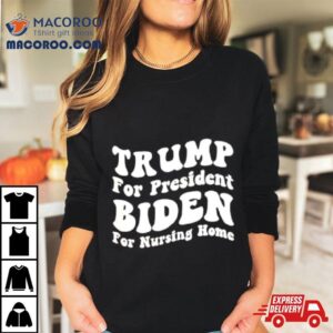 Trump For President Biden For Nursing Home Tshirt