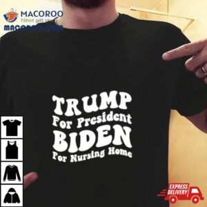 Trump For President Biden For Nursing Home Tshirt