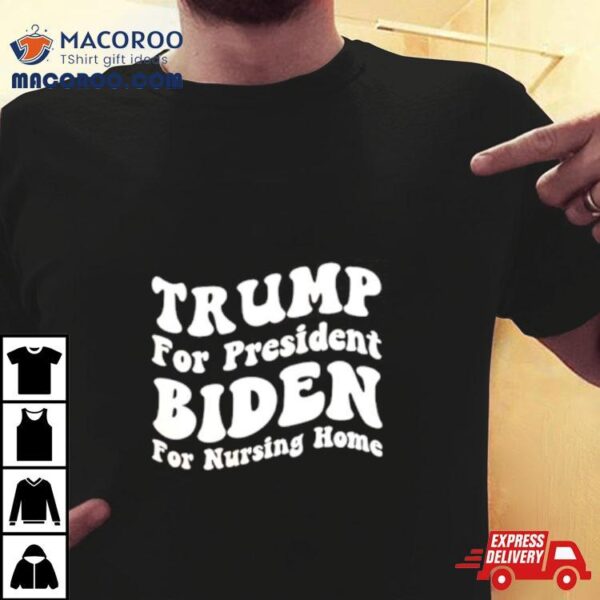 Trump For President Biden For Nursing Home Shirt