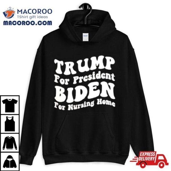 Trump For President Biden For Nursing Home Shirt