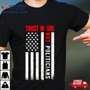 Trust In God Not Politicians Usa Flag Shirt