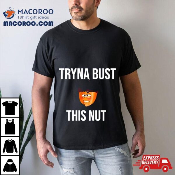 Tryna Bust This Nut Shirt