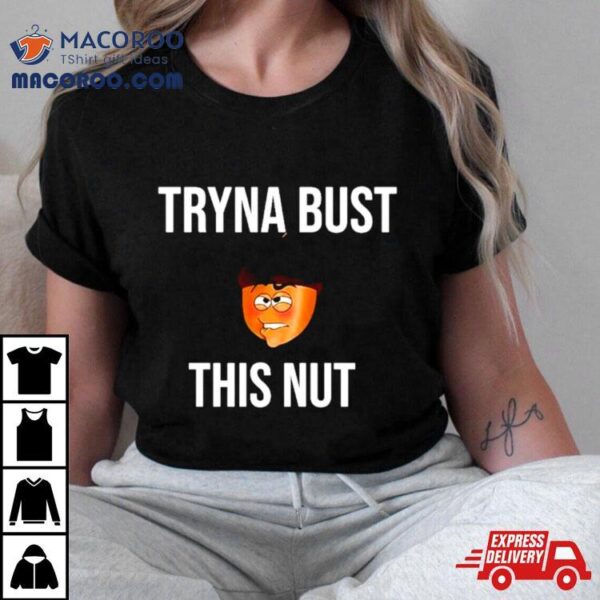 Tryna Bust This Nut Shirt