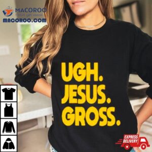 Ugh Jesus Gross Shirt Ugh Jesus Gross Shirt