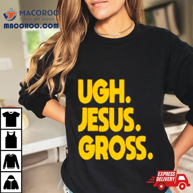 Ugh Jesus Gross Shirt Ugh Jesus Gross Shirt