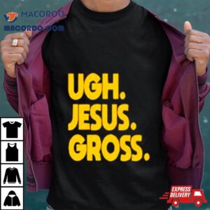 Ugh Jesus Gross Shirt