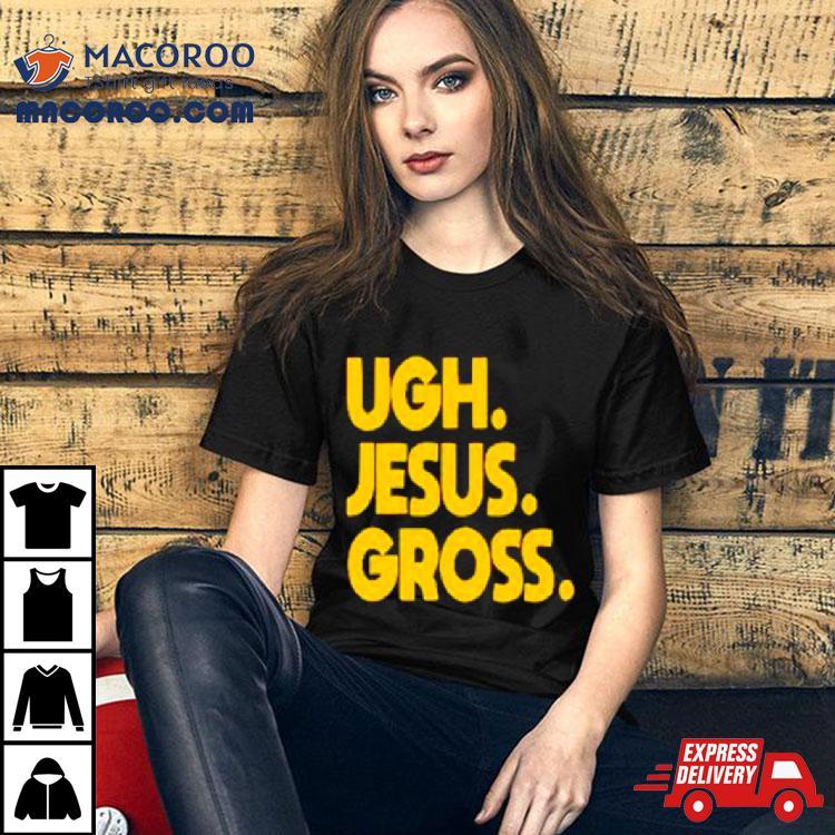 Ugh Jesus Gross Shirt Ugh Jesus Gross Shirt