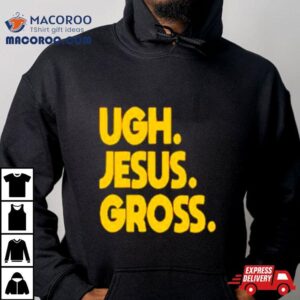 Ugh Jesus Gross Shirt 3 Ugh Jesus Gross Tshirt