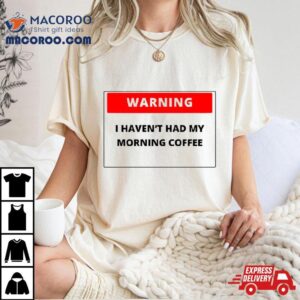 Warning I Haven’t Had My Morning Coffee T Shirt