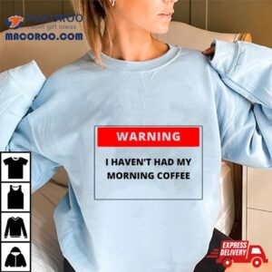 Warning I Haven T Had My Morning Coffee Tshirt