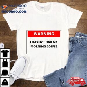 Warning I Haven T Had My Morning Coffee Tshirt