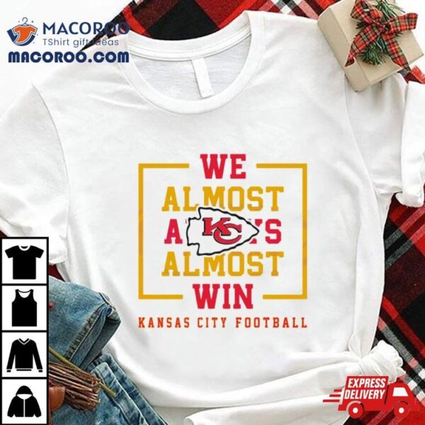 We Almost Always Almost Win Kansas City Chiefs Football Shirt