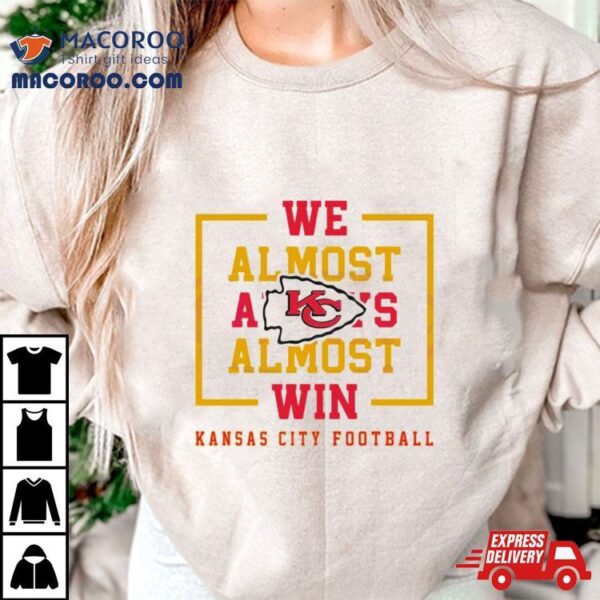 We Almost Always Almost Win Kansas City Chiefs Football Shirt