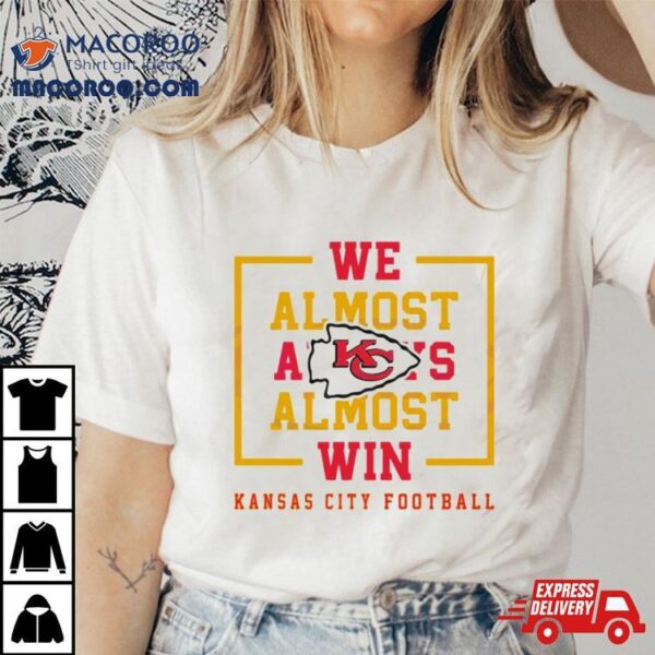 We Almost Always Almost Win Kansas City Chiefs Football Shirt