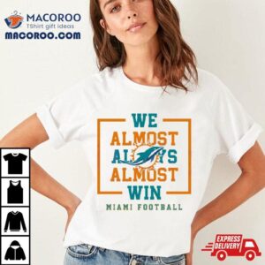 We Almost Always Almost Win Miami Dolphins Football Tshirt