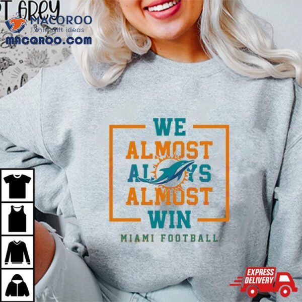 We Almost Always Almost Win Miami Dolphins Football Shirt