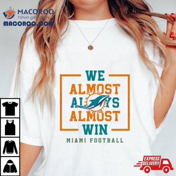 We Almost Always Almost Win Miami Dolphins Football Shirt