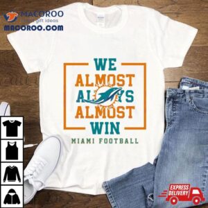 We Almost Always Almost Win Miami Dolphins Football Tshirt