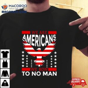 We Are American We Bow To No Man Tshirt