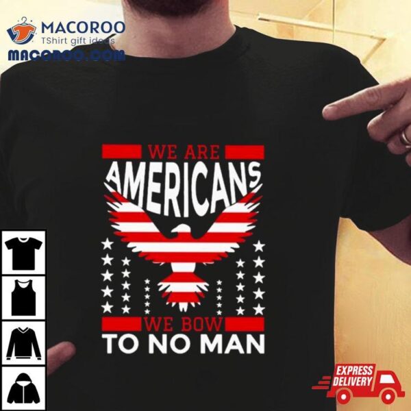 We Are American We Bow To No Man T Shirt