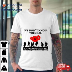 We Don T Know Them All But We Owe Them All Tshirt