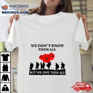 We Don T Know Them All But We Owe Them All Tshirt