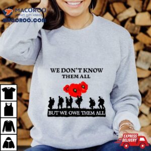 We Don T Know Them All But We Owe Them All Tshirt