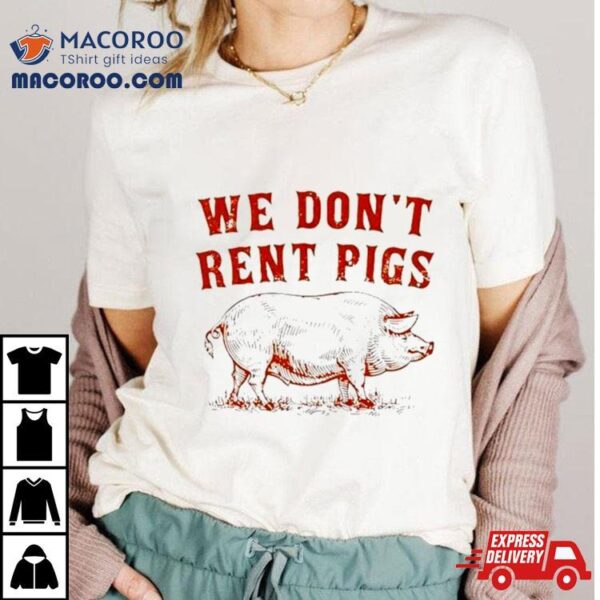 We Don’t Rent Pigs Shirt