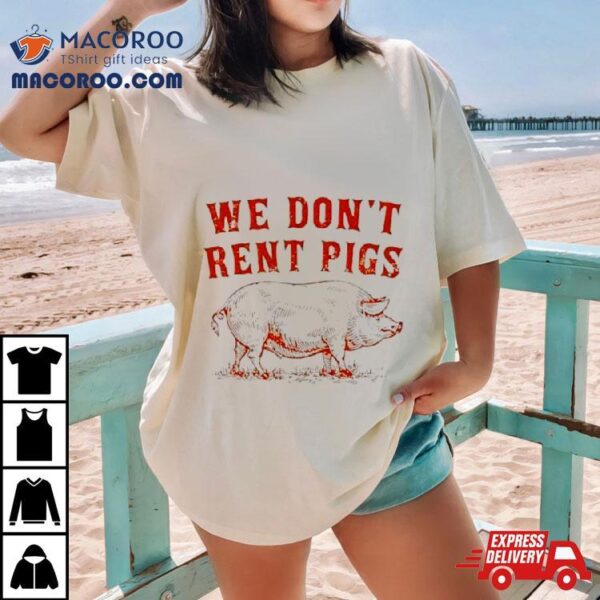 We Don’t Rent Pigs Shirt