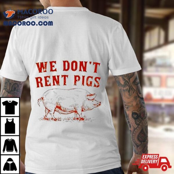 We Don’t Rent Pigs Shirt