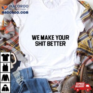 We Make Your Shit Better Shirt