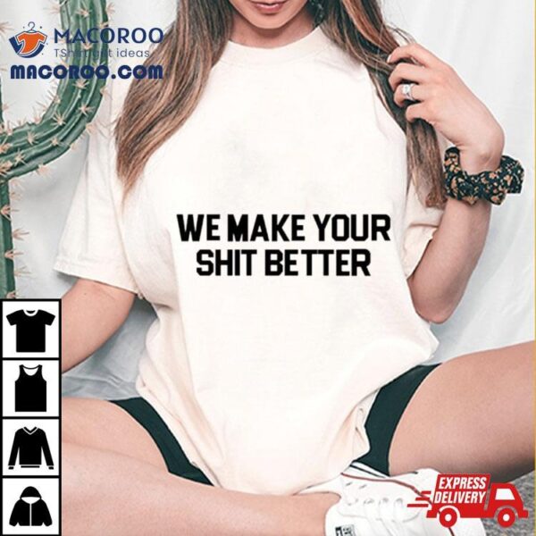 We Make Your Shit Better Shirt