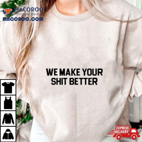 We Make Your Shit Better Shirt