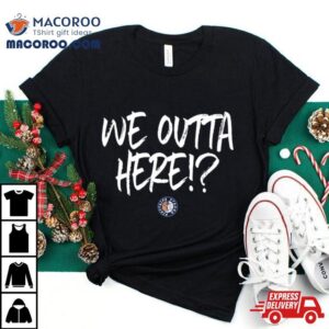 We Outta Here Tshirt