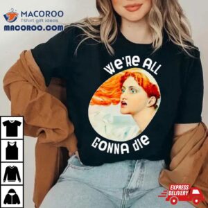 We Re All Gonna Die Kassandra Tshirt